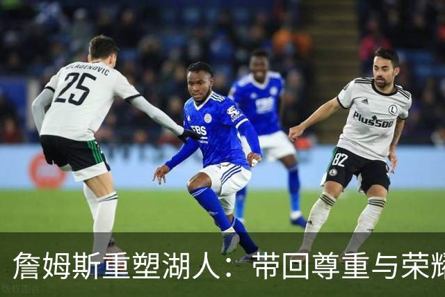 詹姆斯重塑湖人：带回尊重与荣耀